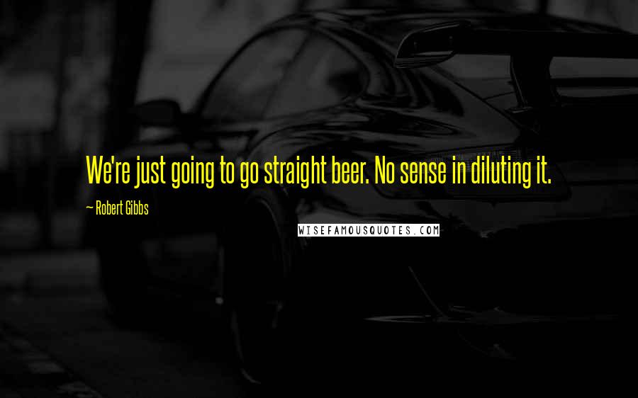 Robert Gibbs Quotes: We're just going to go straight beer. No sense in diluting it.