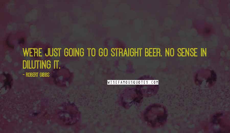 Robert Gibbs Quotes: We're just going to go straight beer. No sense in diluting it.