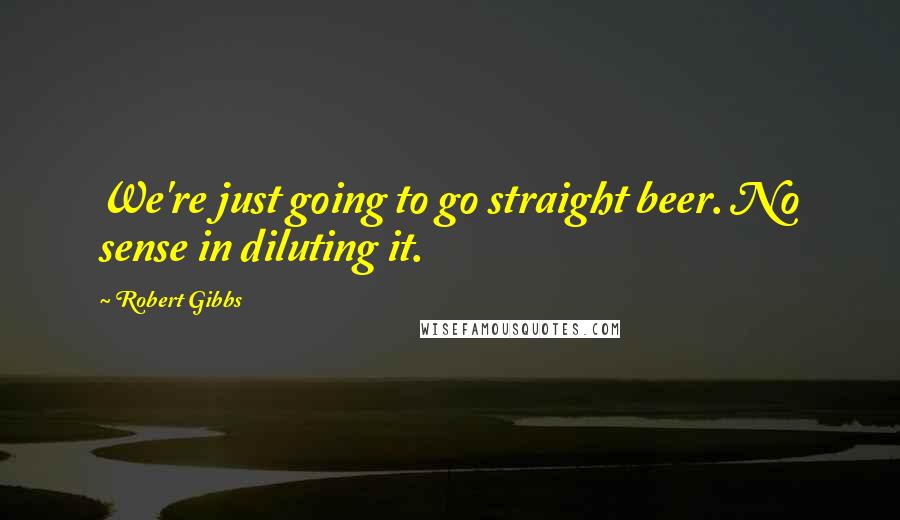 Robert Gibbs Quotes: We're just going to go straight beer. No sense in diluting it.
