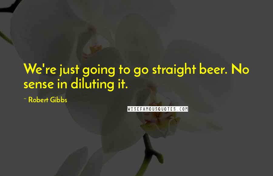 Robert Gibbs Quotes: We're just going to go straight beer. No sense in diluting it.