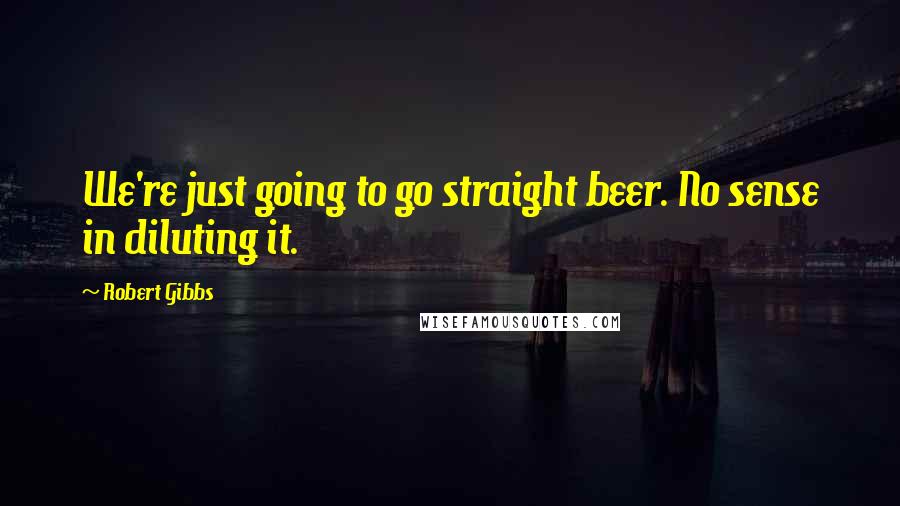 Robert Gibbs Quotes: We're just going to go straight beer. No sense in diluting it.