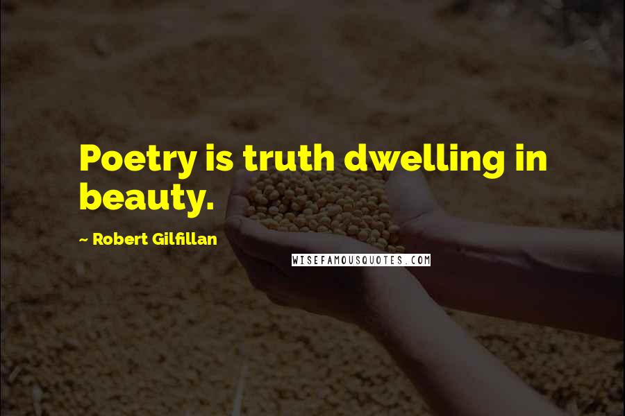 Robert Gilfillan Quotes: Poetry is truth dwelling in beauty.