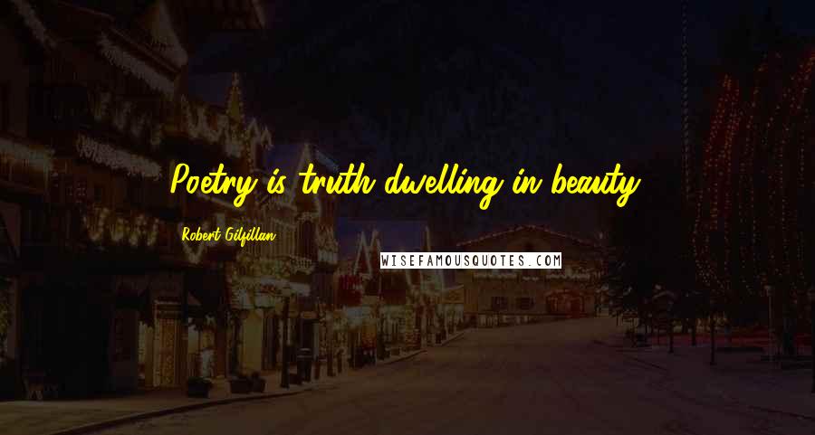 Robert Gilfillan Quotes: Poetry is truth dwelling in beauty.