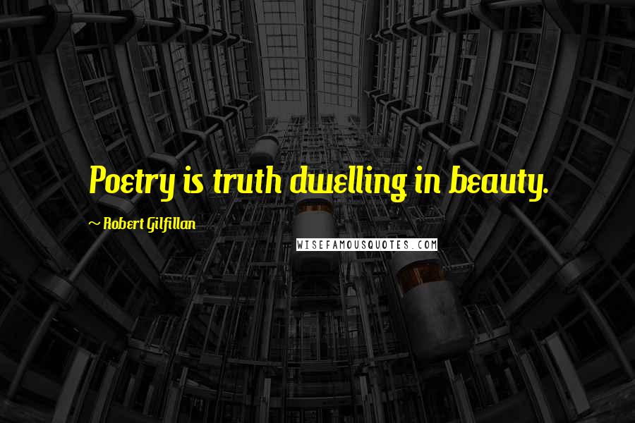 Robert Gilfillan Quotes: Poetry is truth dwelling in beauty.