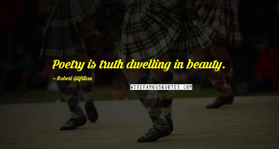 Robert Gilfillan Quotes: Poetry is truth dwelling in beauty.