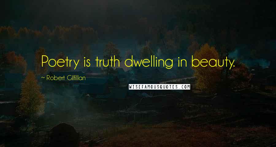 Robert Gilfillan Quotes: Poetry is truth dwelling in beauty.