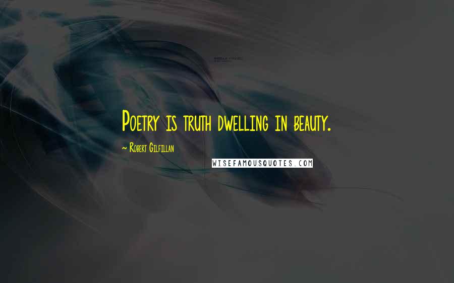 Robert Gilfillan Quotes: Poetry is truth dwelling in beauty.