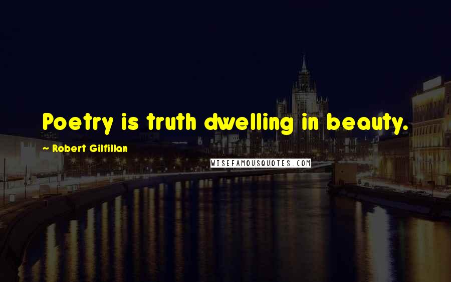 Robert Gilfillan Quotes: Poetry is truth dwelling in beauty.