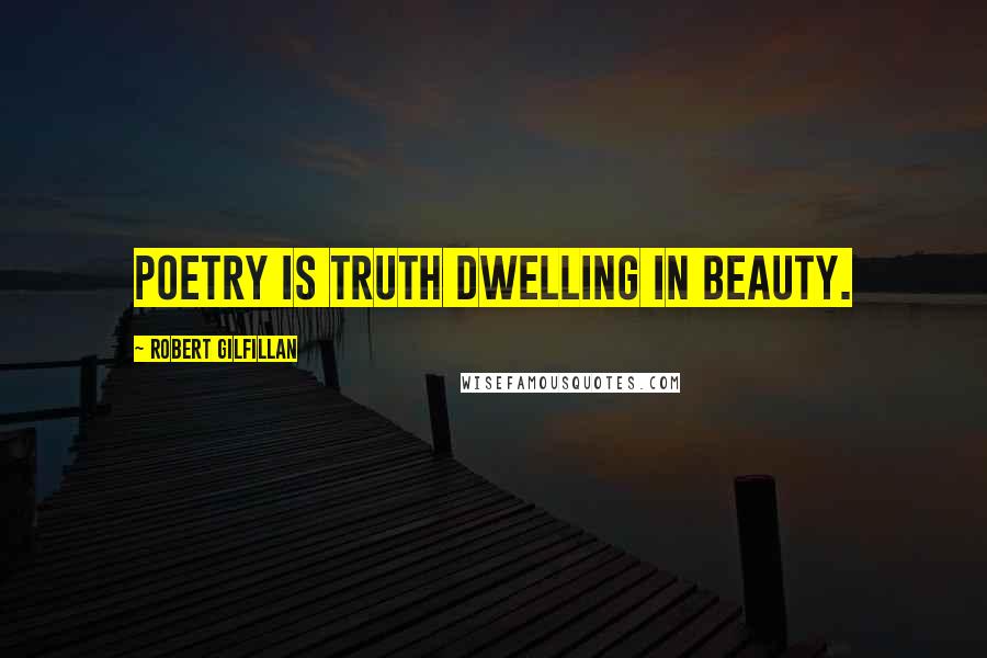 Robert Gilfillan Quotes: Poetry is truth dwelling in beauty.