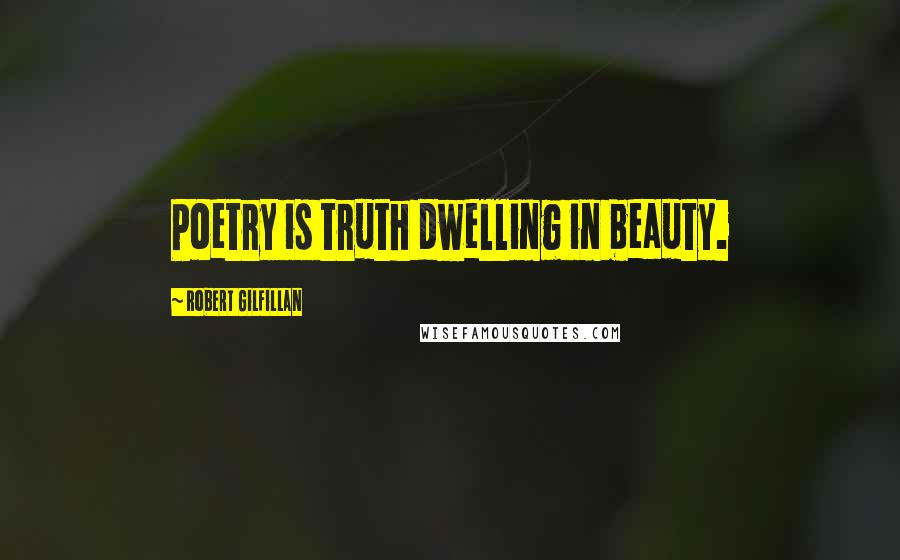 Robert Gilfillan Quotes: Poetry is truth dwelling in beauty.