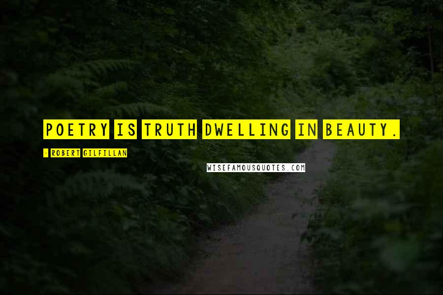 Robert Gilfillan Quotes: Poetry is truth dwelling in beauty.