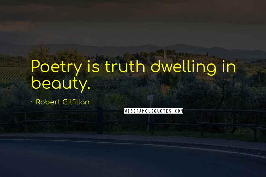 Robert Gilfillan Quotes: Poetry is truth dwelling in beauty.