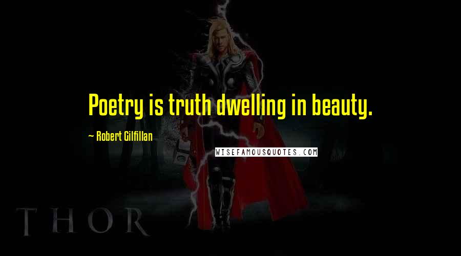 Robert Gilfillan Quotes: Poetry is truth dwelling in beauty.