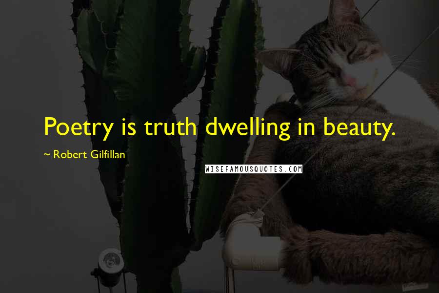 Robert Gilfillan Quotes: Poetry is truth dwelling in beauty.