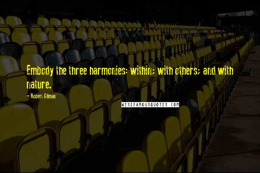 Robert Gilman Quotes: Embody the three harmonies: within; with others; and with nature.