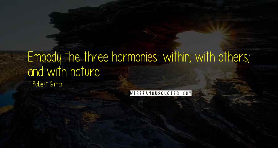 Robert Gilman Quotes: Embody the three harmonies: within; with others; and with nature.