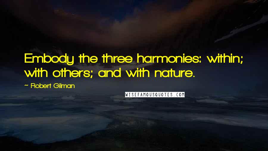 Robert Gilman Quotes: Embody the three harmonies: within; with others; and with nature.