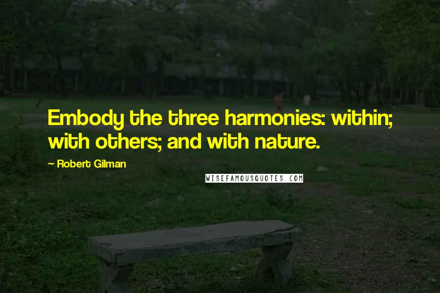 Robert Gilman Quotes: Embody the three harmonies: within; with others; and with nature.