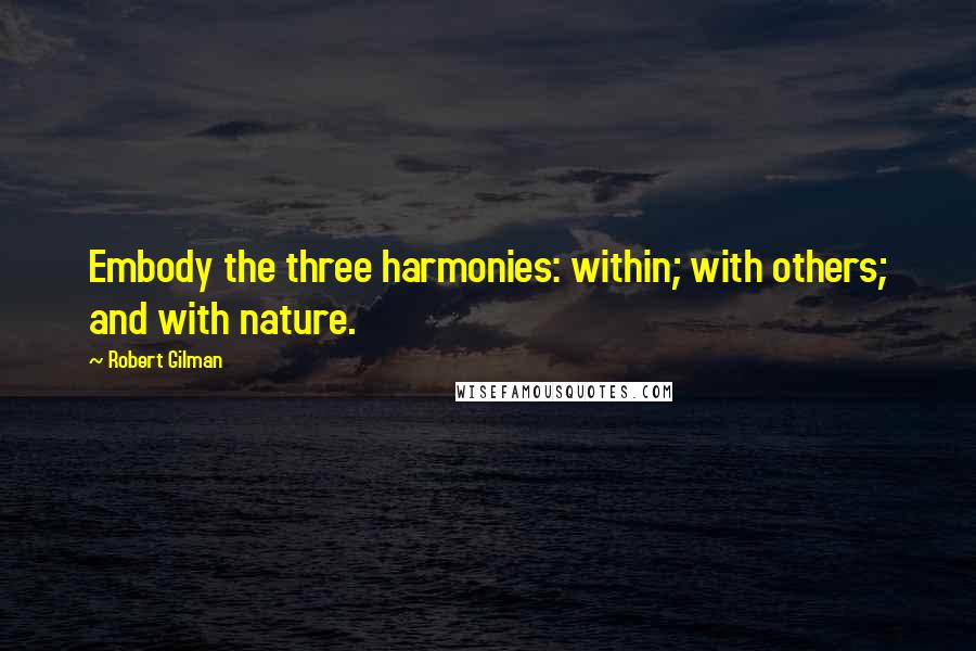 Robert Gilman Quotes: Embody the three harmonies: within; with others; and with nature.