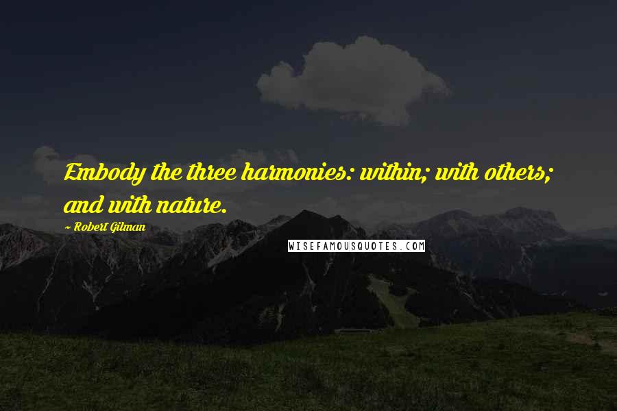 Robert Gilman Quotes: Embody the three harmonies: within; with others; and with nature.
