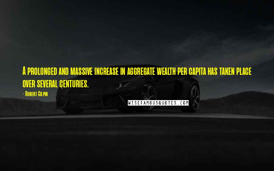 Robert Gilpin Quotes: A prolonged and massive increase in aggregate wealth per capita has taken place over several centuries.