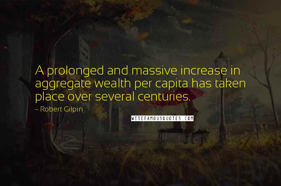 Robert Gilpin Quotes: A prolonged and massive increase in aggregate wealth per capita has taken place over several centuries.