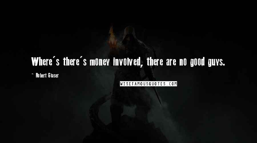 Robert Glaser Quotes: Where's there's money involved, there are no good guys.