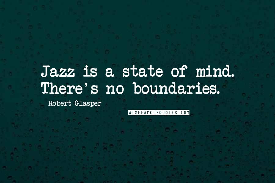 Robert Glasper Quotes: Jazz is a state of mind. There's no boundaries.