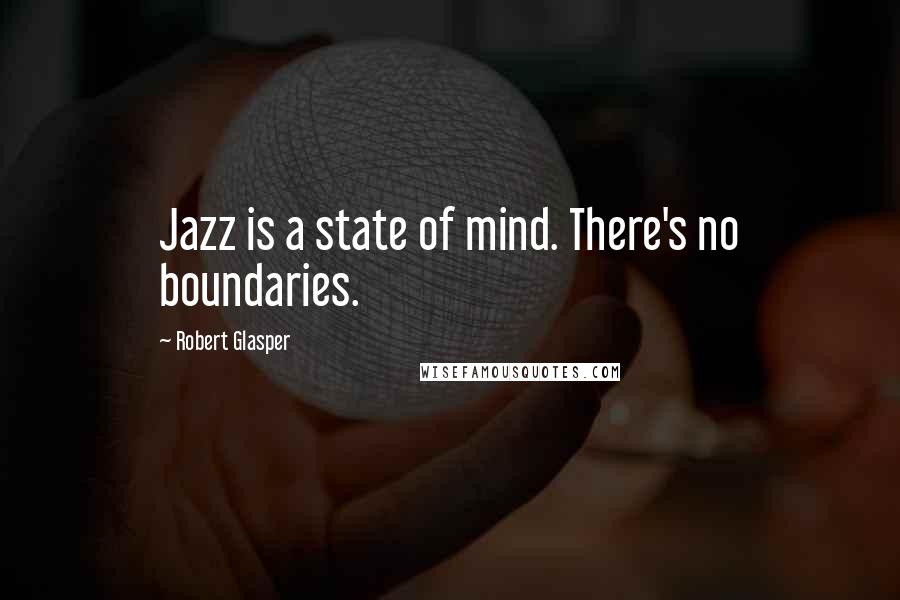 Robert Glasper Quotes: Jazz is a state of mind. There's no boundaries.