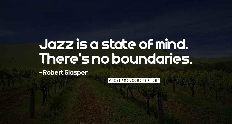 Robert Glasper Quotes: Jazz is a state of mind. There's no boundaries.