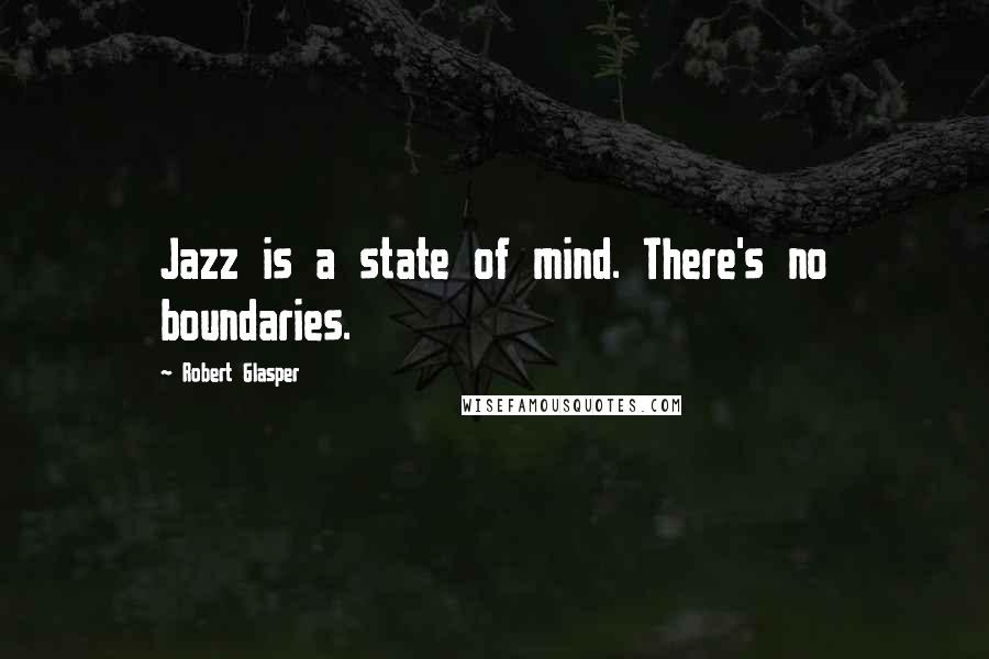 Robert Glasper Quotes: Jazz is a state of mind. There's no boundaries.