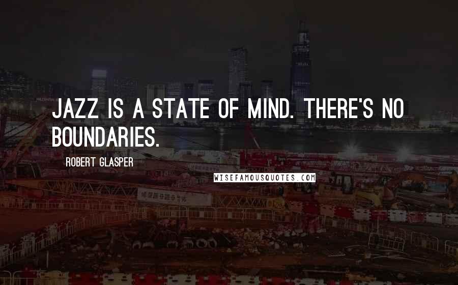 Robert Glasper Quotes: Jazz is a state of mind. There's no boundaries.