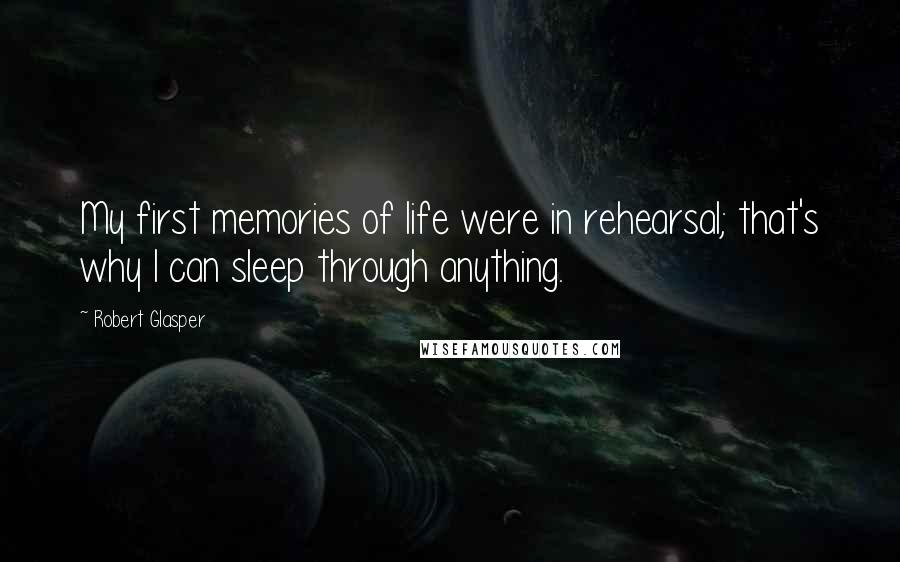 Robert Glasper Quotes: My first memories of life were in rehearsal; that's why I can sleep through anything.