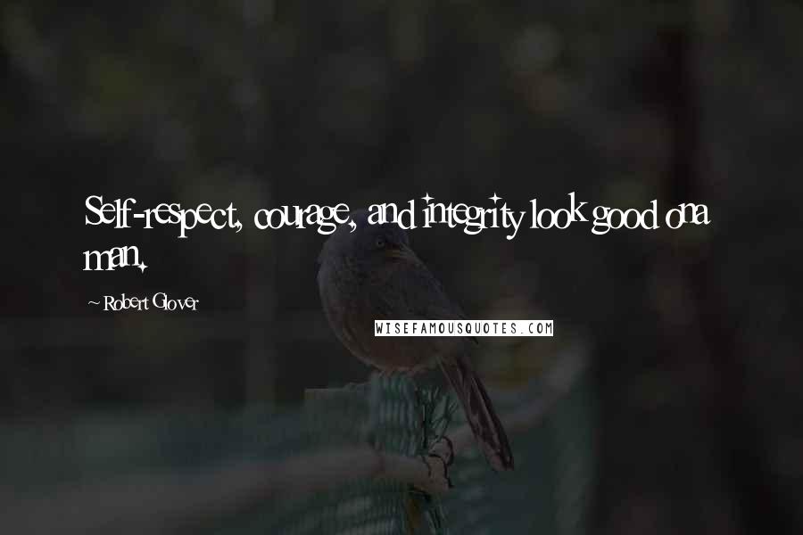 Robert Glover Quotes: Self-respect, courage, and integrity look good ona man.