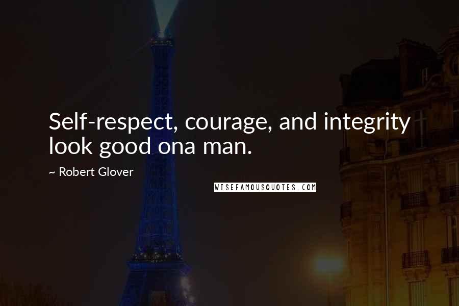 Robert Glover Quotes: Self-respect, courage, and integrity look good ona man.