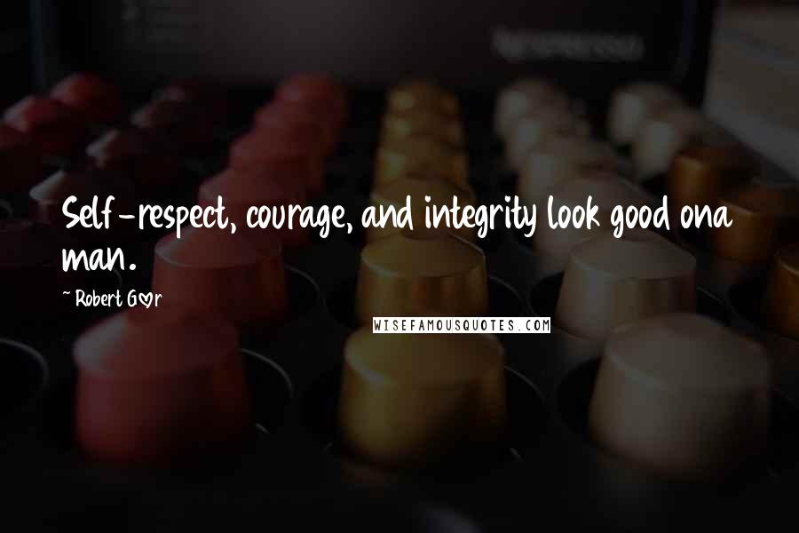 Robert Glover Quotes: Self-respect, courage, and integrity look good ona man.