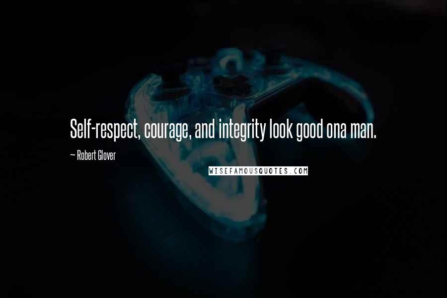 Robert Glover Quotes: Self-respect, courage, and integrity look good ona man.