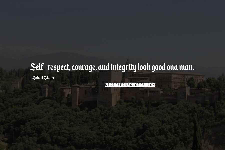 Robert Glover Quotes: Self-respect, courage, and integrity look good ona man.