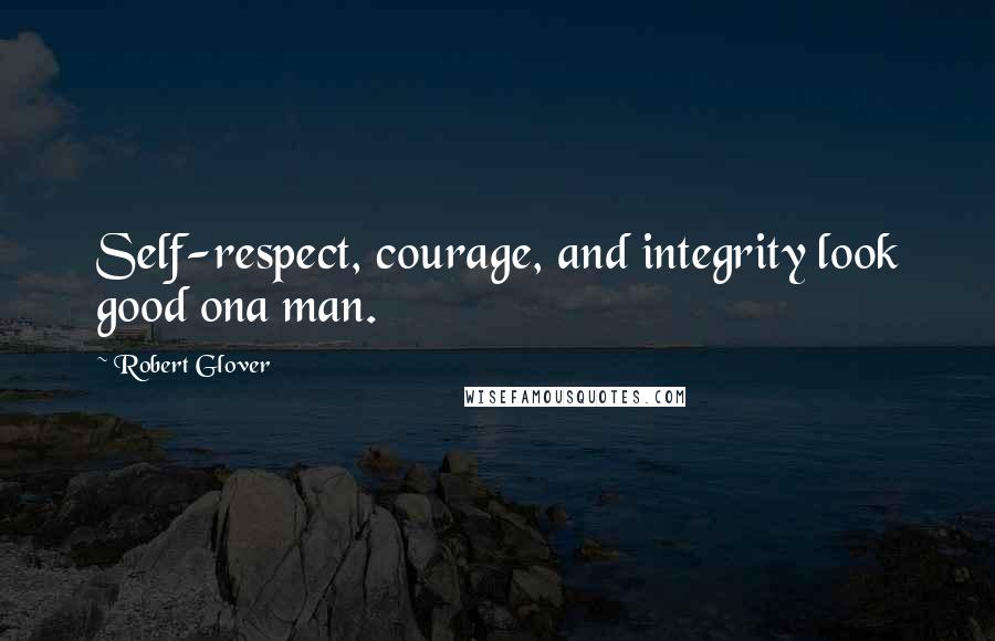 Robert Glover Quotes: Self-respect, courage, and integrity look good ona man.