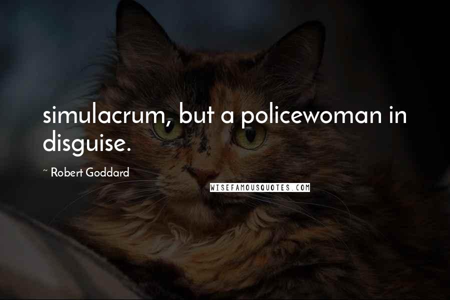 Robert Goddard Quotes: simulacrum, but a policewoman in disguise.