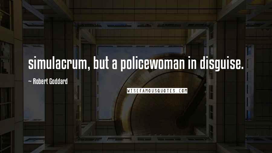 Robert Goddard Quotes: simulacrum, but a policewoman in disguise.