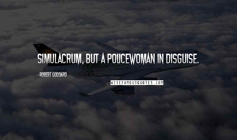 Robert Goddard Quotes: simulacrum, but a policewoman in disguise.