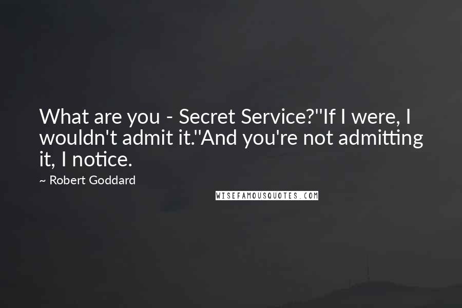 Robert Goddard Quotes: What are you - Secret Service?''If I were, I wouldn't admit it.''And you're not admitting it, I notice.