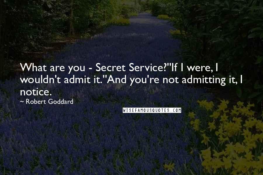 Robert Goddard Quotes: What are you - Secret Service?''If I were, I wouldn't admit it.''And you're not admitting it, I notice.