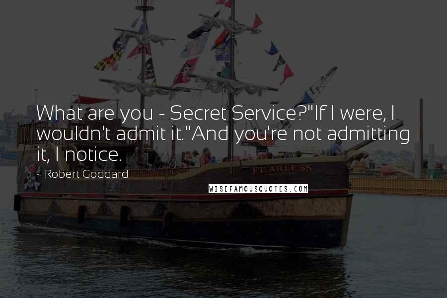 Robert Goddard Quotes: What are you - Secret Service?''If I were, I wouldn't admit it.''And you're not admitting it, I notice.