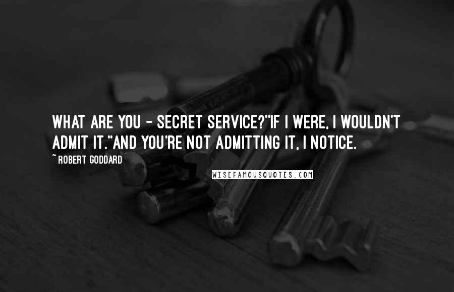 Robert Goddard Quotes: What are you - Secret Service?''If I were, I wouldn't admit it.''And you're not admitting it, I notice.