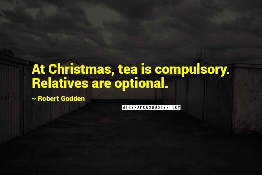 Robert Godden Quotes: At Christmas, tea is compulsory. Relatives are optional.