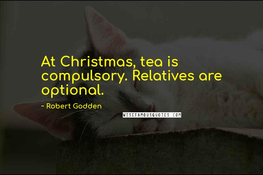 Robert Godden Quotes: At Christmas, tea is compulsory. Relatives are optional.