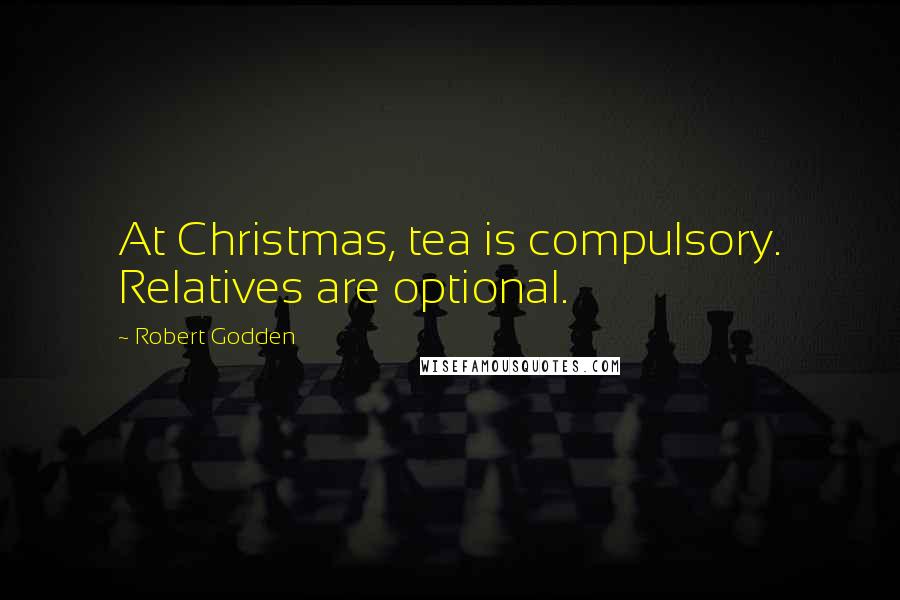 Robert Godden Quotes: At Christmas, tea is compulsory. Relatives are optional.