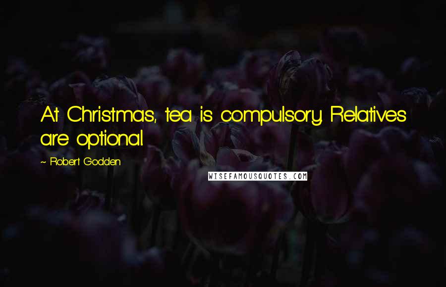 Robert Godden Quotes: At Christmas, tea is compulsory. Relatives are optional.